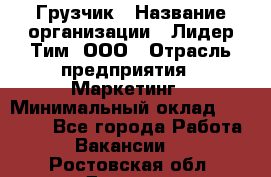 Грузчик › Название организации ­ Лидер Тим, ООО › Отрасль предприятия ­ Маркетинг › Минимальный оклад ­ 25 700 - Все города Работа » Вакансии   . Ростовская обл.,Донецк г.